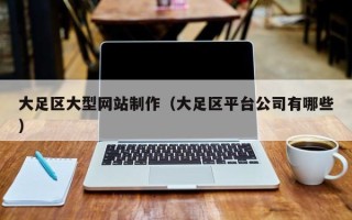 遵化市大足区大型网站制作（大足区平台公司有哪些）