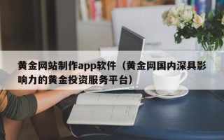 遵化市黄金网站制作app软件（黄金网国内深具影响力的黄金投资服务平台）