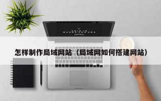 遵化市怎样制作局域网站（局域网如何搭建网站）