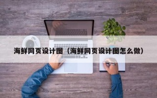 遵化市海鲜网页设计图（海鲜网页设计图怎么做）