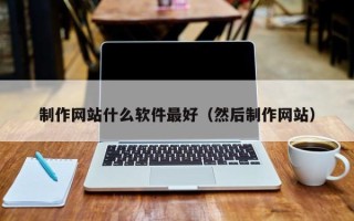 遵化市制作网站什么软件最好（然后制作网站）