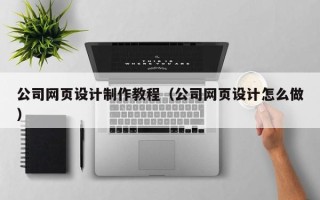 遵化市公司网页设计制作教程（公司网页设计怎么做）