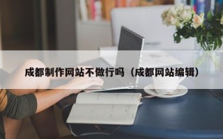 遵化市成都制作网站不做行吗（成都网站编辑）